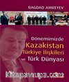 Dönemimizde Kazakistan Türkiye İlişkileri ve  Türk Dünyası