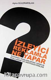 İzleyici Reklamla Ne Yapar <br /> İnternet Reklamlarına Yönelik Kullanım ve Motivasyonlar