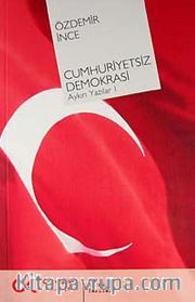 Cumhuriyetsiz Demokrasi <br /> Aykırı Yazılar-I