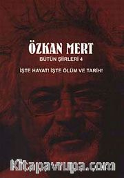 Özkan Mert Bütün Şiirleri-4 <br /> İşte Hayat! İşte Ölüm ve Tarih!