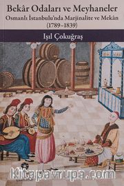 Bekar Odaları ve Meyhaneler <br /> Osmanlı İstanbulu'nda Marjinalite ve Mekan 1789 - 1839