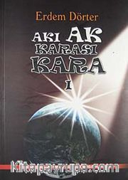 Akı Ak Karası Kara 1 <br /> Tarih Sürecinde ve Postmodern Çağda İnsan, İnançlar ve Çıkarlar