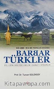 M.Ö. 4500- M.S. XIII. Yüzyıllar Arasında Barbar Türkler <br /> Dil, Din, Kültür, Bilim, Sanat, Uygarlık