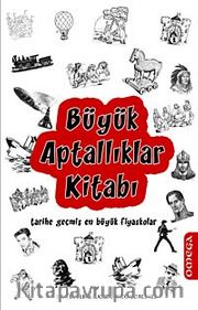 Büyük Aptallıklar Kitabı <br /> Tarihe Geçmiş En Büyük Fiyaskolar