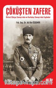 Çöküşten Zafere <br /> Birinci Dünya Savaşı’nda ve Kurtuluş Savaşı’nda Cepheler