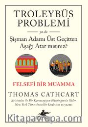 Troleybüs Problemi ya da Şişman Adamı Üst Geçitten Aşağı Atar mısınız?: Felsefi Bir Muamma