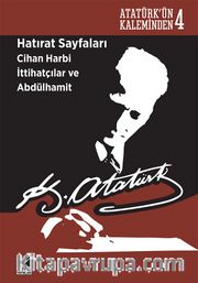 Hatırat Sayfaları Cihan Harbi İttihatçılar ve Abdülhamit <br /> Atatürk'ün Kaleminden 4