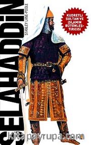 Selahaddin <br /> Kudretli Sultan ve İslamın Bütünleştiricisi