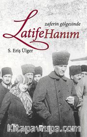 Zaferin Gölgesinde Latife Hanım