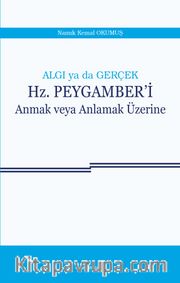 Algı ya da Gerçek Hz. Peygamberi Anmak veya Anlamak Üzerine