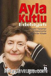 Ayla Kutlu Edebiyatı <br /> 1. Kadın Yazarlar Sempozyumu Bildiriler Kitabı