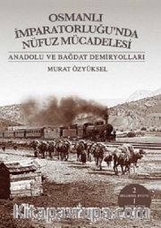 Osmanlı İmparatorluğu'nda Nüfuz Mücadelesi <br /> Anadolu ve Bağdat Demiryolları