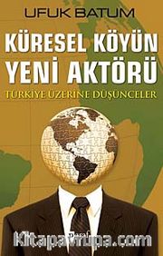 Küresel Köyün Yeni Aktörü <br /> Türkiye Üzerine Düşünceler