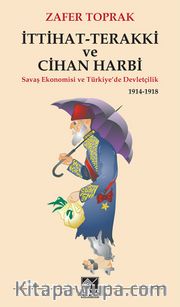 İttihat-Terakki ve Cihan Harbi <br /> Savaş Ekonomisi ve Türkiye’de Devletçilik 1914-1918