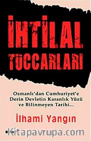 İhtilal Tüccarları <br /> Osmanlı'dan Cumhuriyet'e Derin Devletin Karanlık Yüzü ve Bilinmeyen Tarihi