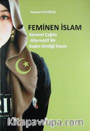 Feminen İslam <br /> Küresel Çağda Alternatif Bir Kadın Kimliği İnşası