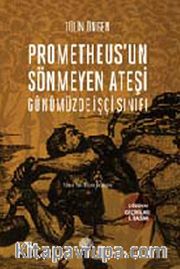Prometheus'un Sönmeyen Ateşi <br /> Günümüzde İşçi Sınıfı