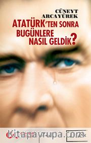 Atatürk'ten Sonra Bugünlere Nasıl Geldik?