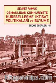 Osmanlıdan Cumhuriyete Küreselleşme, İktisat Politikaları ve Büyüme - Seçme Eserleri - II