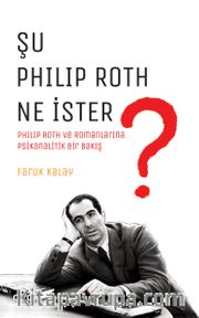 Şu Philip Roth Ne İster? <br /> Philip Roth ve Romanlarına Psikanalitik Bir Bakış