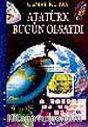 Atatürk Bugün Olsaydı