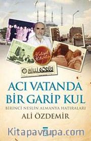 Acı Vatanda Bir Garip Kul <br /> Birinci Neslin Almanya Hatıraları