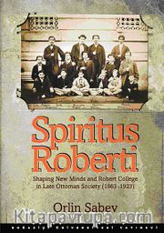 Spiritus Roberti <br /> Shaping New Minds and Robert College in Late Ottoman Society (1863-1923)