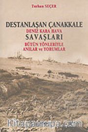 Destanlaşan Çanakkale <br /> Deniz Kara Hava Savaşları <br /> Bütün Yönleriyle Anılar ve Yorumlar