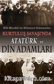 Milli Mücadele'nin Bilinmeyen Kahramanları Kurtuluş Savaşı'nda Atatürk ve Din Adamları