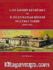 I. Gıyaseddin Keyhüsrev ve II. Süleymanşah Dönemi Selçuklu Tarihi (1192-121)