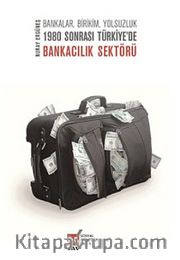 Bankalar, Birikim, Yolsuzluk 1980 Sonrası Türkiye'de Bankacılık Sektörü