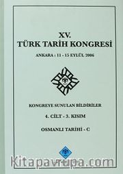 XV.Türk Tarih Kongresi 4.Cilt-3.Kısım Osmanlı Tarihi -C / Ankara:11-15 Eylül 2006 Kongreye Sunulan Bildiriler