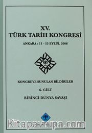 XV.Türk Tarih Kongresi 6.Cilt / Ankara:11-15 Eylül 2006 Kongreye Sunulan Bildiriler Birinci Dünya Savaşı