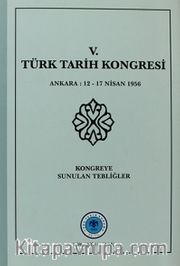 V.Türk Tarih Kongresi / Ankara, 12-17 Nisan 1956 Kongreye Sunulan Tebliğler