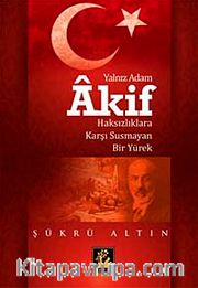 Yalnız Adam Akif <br /> Haksızlıklara Karşı Susmayan Bir Yürek