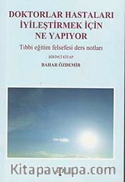 Doktorlar Hastaları İyileştirmek İçin Ne Yapıyor <br /> Tıbbi Eğitim Felsefesi Ders Notları-Birinci Kitap