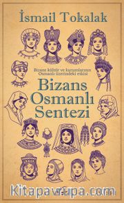 Bizans Osmanlı Sentezi <br /> Bizans Kültür ve Kurumlarının Osmanlı Üzerindeki Etkisi