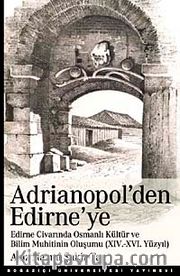 Adrianopol'den Edirne'ye <br /> Edirne ve Civarında Osmanlı Kültür ve Bilim Muhitinin Oluşumu (XIV-XVI Yüzyıl)