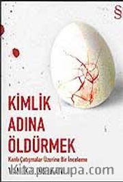 Kimlik Adına Öldürmek <br /> Kanlı Çatışmalar Üzerine Bir İnceleme