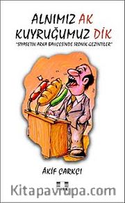 Alnımız Ak Kuyruğumuz Dik <br /> Siyasetin Arka Bahçesinde İronik Gezintiler