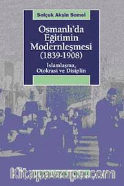 Osmanlı'da Eğitimin Modernleşmesi (1839-1908) <br /> İslamlaşma, Otokrasi ve Disiplin