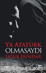 Ya Atatürk Olmasaydı