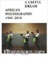 A Useful Dream: African Photography 1960-2010