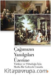 Çağımızın Yanılgıları Üzerine <br /> Türkiye ve Ortadoğu için Mutlu Bir Gelecek Umudu