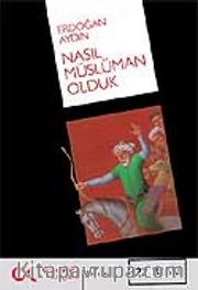 Nasıl Müslüman Olduk? / Türklerin Müslümanlaştırılmasının Resmi Olmayan Tarihi