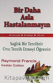Bir Daha Asla Hastalanmayın <br /> Sağlık Bir Tercihtir Onu Tercih Etmeyi Öğrenin