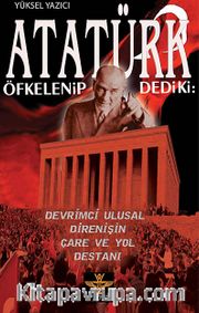 Atatürk Öfkelenip Dedi ki <br /> Devrimci Ulusal Direnişin Çare ve Yol Destanı