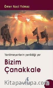 Bizim Çanakkale <br /> Yenilmeyenlerin Yenildiği Yer