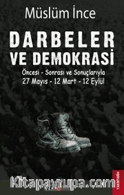 Darbeler ve Demokrasi <br /> Öncesi Sonrası ve Sonuçlarıyla 27 Mayıs - 12 Mart - 12 Eylül