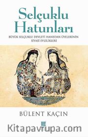 Selçuklu Hatunları <br /> Büyük Selçuklu Devleti Hanedan Üyelerinin Siyasi Evlilikleri 